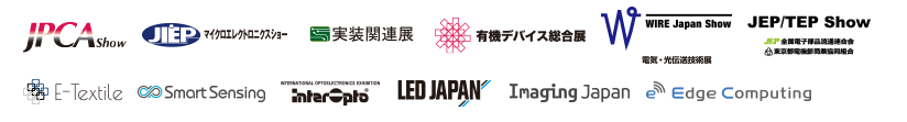 JPCA Show/マイクロエレクトロニクスショー/実装関連展/有機デバイス総合展/WIRE Japan Show/JEP/TEP Show/E-Textile/Smart Sensing/interOpto/LEDJAPAN/ImagingJapan/Edge Computing